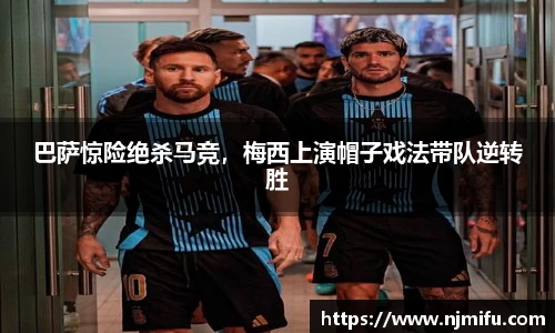 巴萨惊险绝杀马竞，梅西上演帽子戏法带队逆转胜