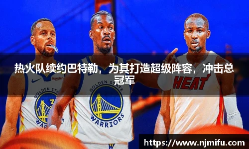 热火队续约巴特勒，为其打造超级阵容，冲击总冠军