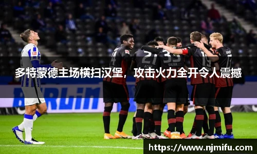 多特蒙德主场横扫汉堡，攻击火力全开令人震撼