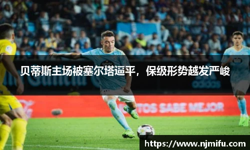 贝蒂斯主场被塞尔塔逼平，保级形势越发严峻