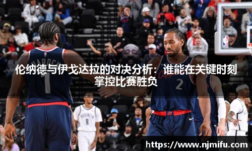 伦纳德与伊戈达拉的对决分析：谁能在关键时刻掌控比赛胜负