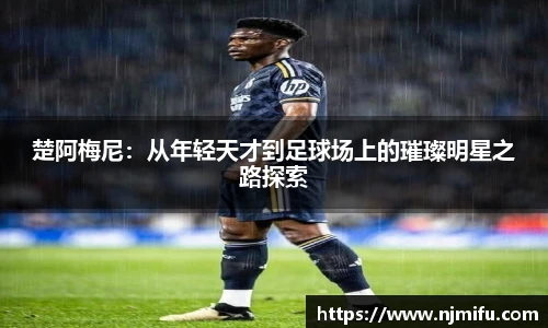 楚阿梅尼：从年轻天才到足球场上的璀璨明星之路探索