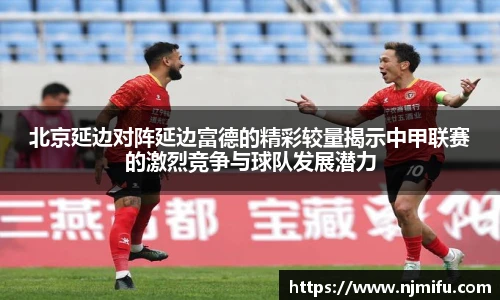 北京延边对阵延边富德的精彩较量揭示中甲联赛的激烈竞争与球队发展潜力