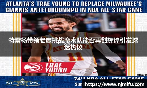 特雷杨带领老鹰挑战魔术队能否再创辉煌引发球迷热议